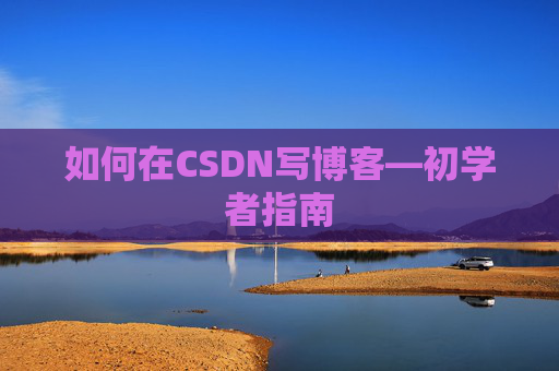 如何在CSDN写博客—初学者指南